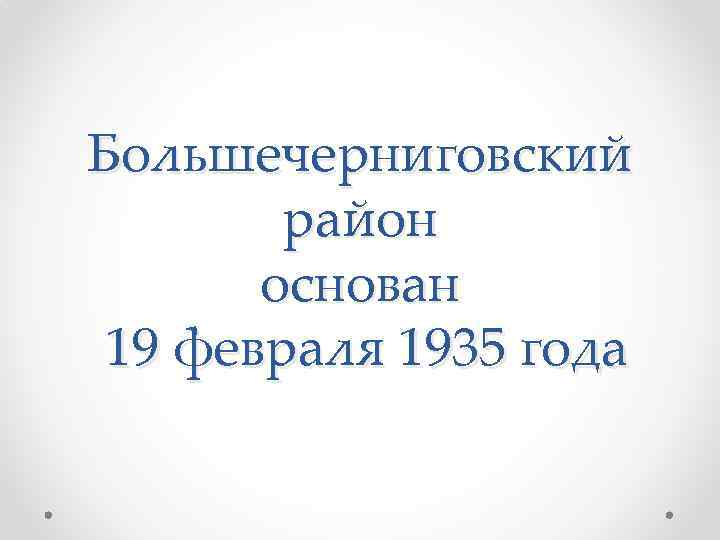 Большечерниговский район основан 19 февраля 1935 года 