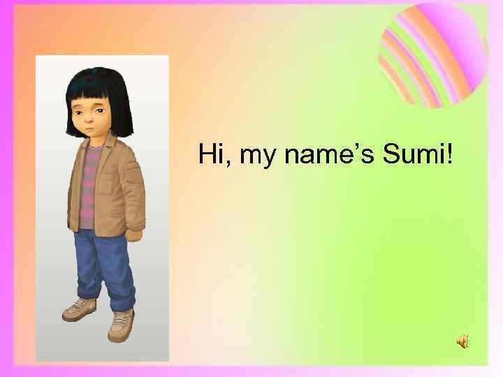 Hi, my name’s Sumi! 