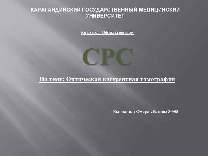 КАРАГАНДИНСКИЙ ГОСУДАРСТВЕННЫЙ МЕДИЦИНСКИЙ УНИВЕРСИТЕТ Кафедра: Офтальмологии СРС На тему: Оптическая когерентная томография Выполнил: Омаров
