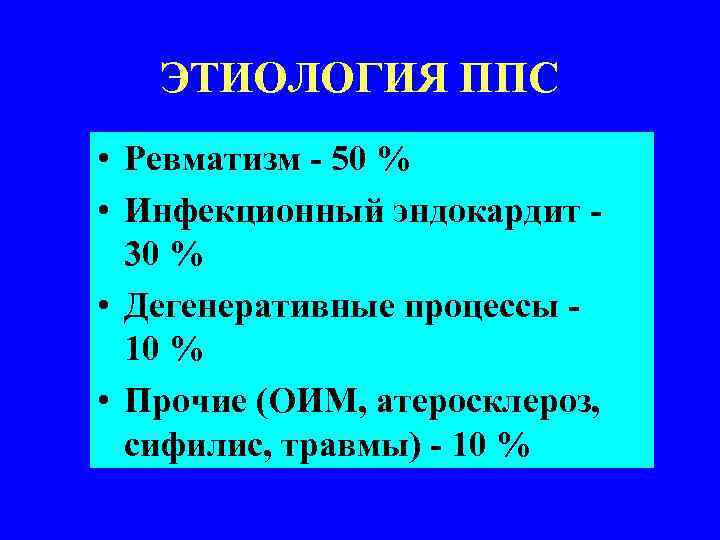 ЭТИОЛОГИЯ ППС • Ревматизм - 50 % • Инфекционный эндокардит 30 % • Дегенеративные