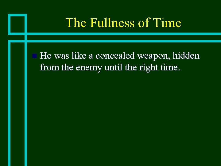 The Fullness of Time n He was like a concealed weapon, hidden from the