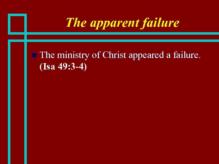 The apparent failure n The ministry of Christ appeared a failure. (Isa 49: 3