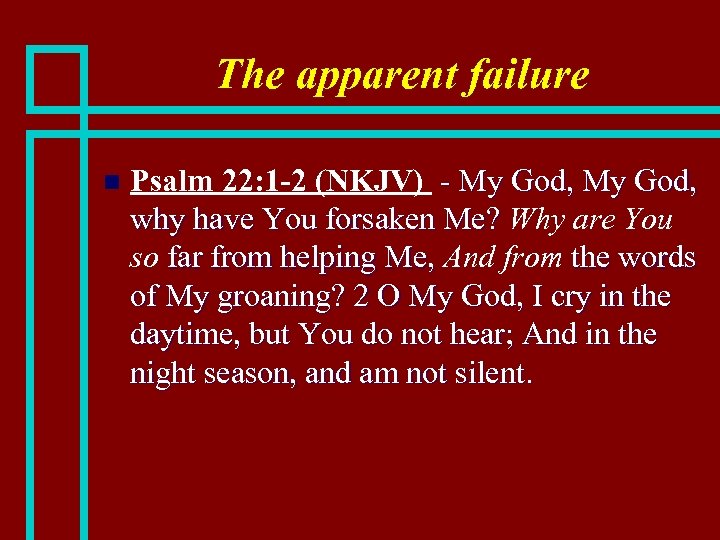 The apparent failure n Psalm 22: 1 -2 (NKJV) - My God, why have