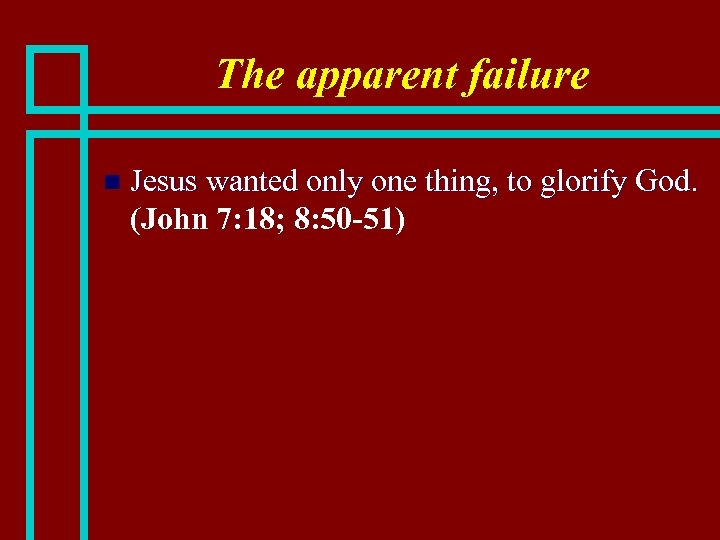 The apparent failure n Jesus wanted only one thing, to glorify God. (John 7: