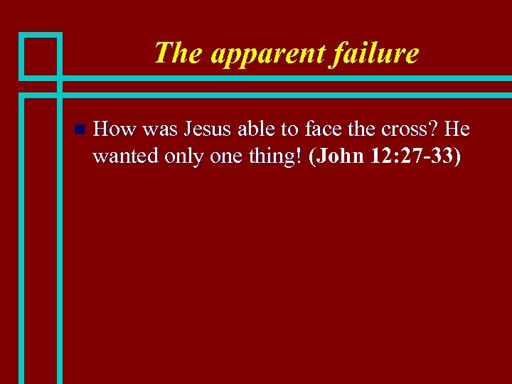 The apparent failure n How was Jesus able to face the cross? He wanted