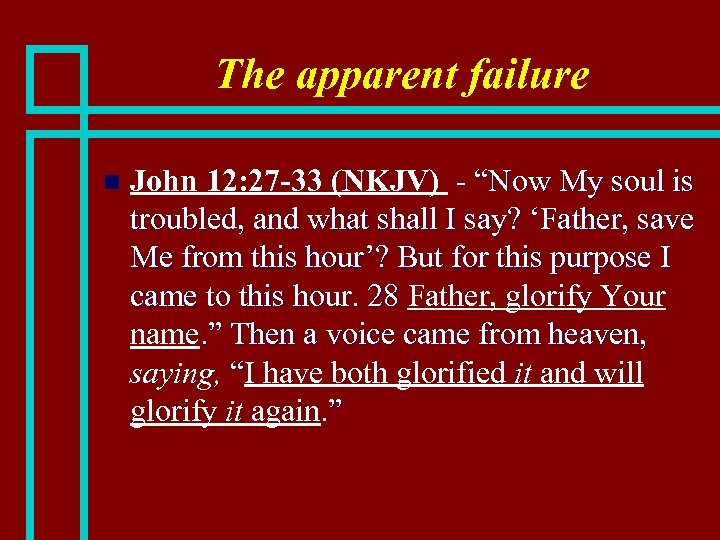 The apparent failure n John 12: 27 -33 (NKJV) - “Now My soul is