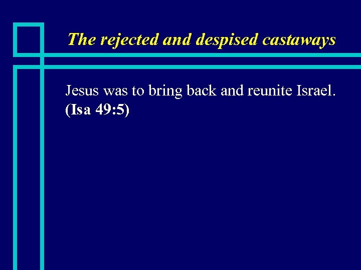 The rejected and despised castaways n Jesus was to bring back and reunite Israel.