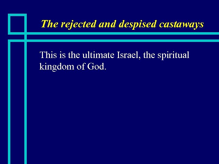 The rejected and despised castaways n This is the ultimate Israel, the spiritual kingdom