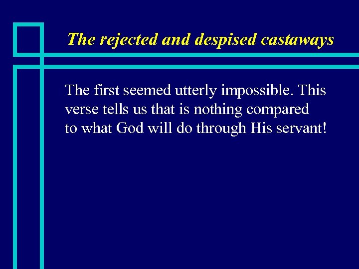 The rejected and despised castaways n The first seemed utterly impossible. This verse tells