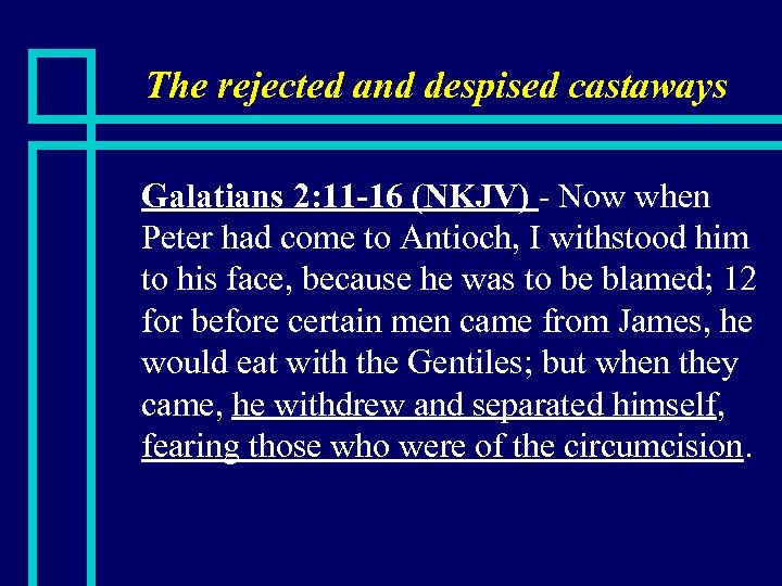 The rejected and despised castaways n Galatians 2: 11 -16 (NKJV) - Now when