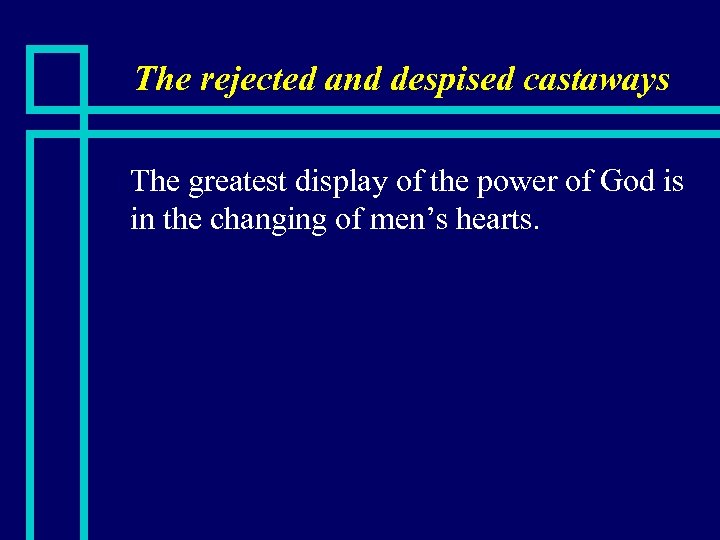 The rejected and despised castaways n The greatest display of the power of God