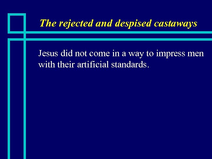 The rejected and despised castaways n Jesus did not come in a way to