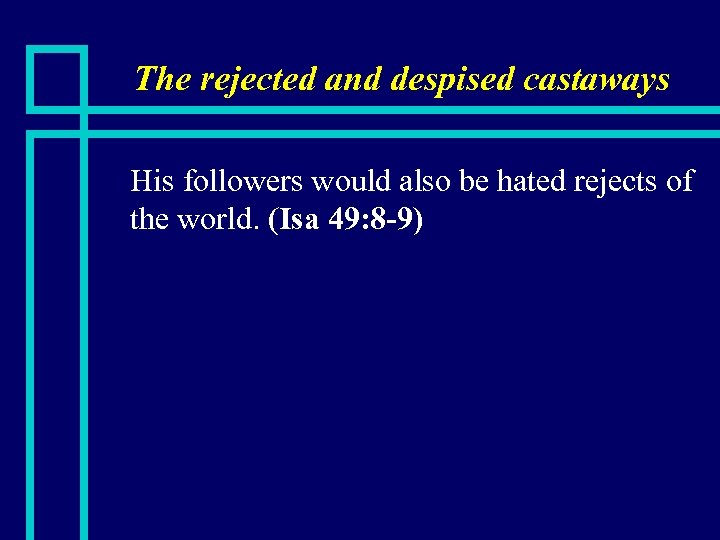 The rejected and despised castaways n His followers would also be hated rejects of