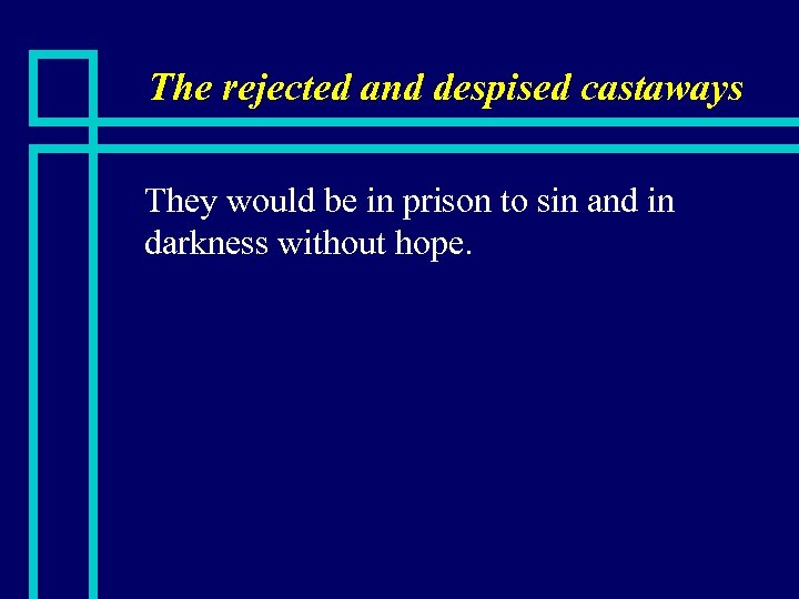 The rejected and despised castaways n They would be in prison to sin and