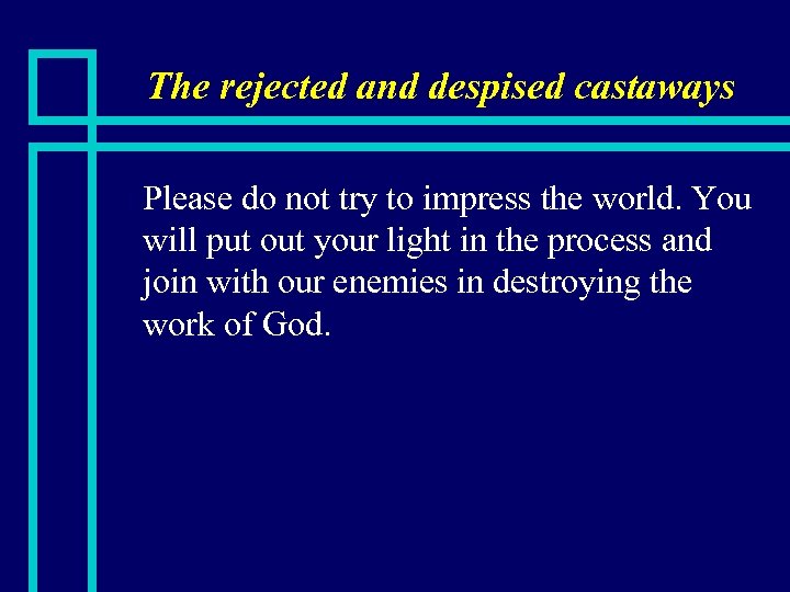 The rejected and despised castaways n Please do not try to impress the world.