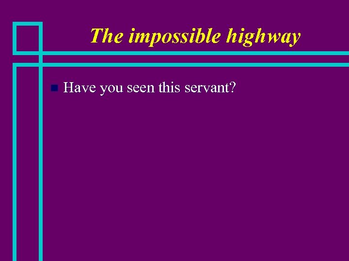 The impossible highway n Have you seen this servant? 