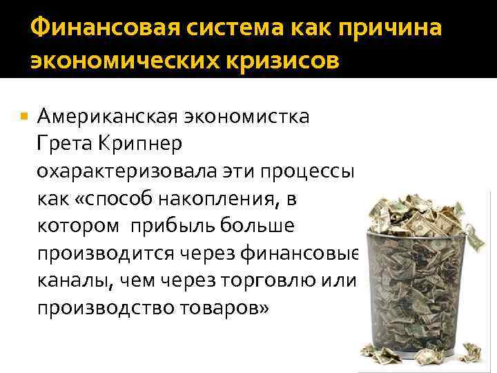 Финансовая система как причина экономических кризисов Американская экономистка Грета Крипнер охарактеризовала эти процессы как