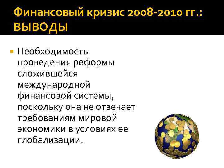 Финансовый кризис 2008 -2010 гг. : ВЫВОДЫ Необходимость проведения реформы сложившейся международной финансовой системы,