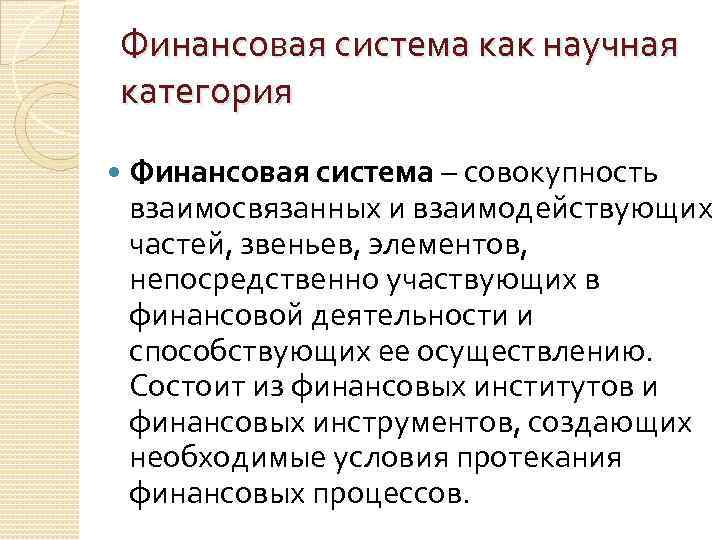 Финансовая система как научная категория Финансовая система – совокупность взаимосвязанных и взаимодействующих частей, звеньев,