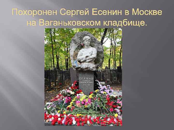 Похоронен Сергей Есенин в Москве на Ваганьковском кладбище. 