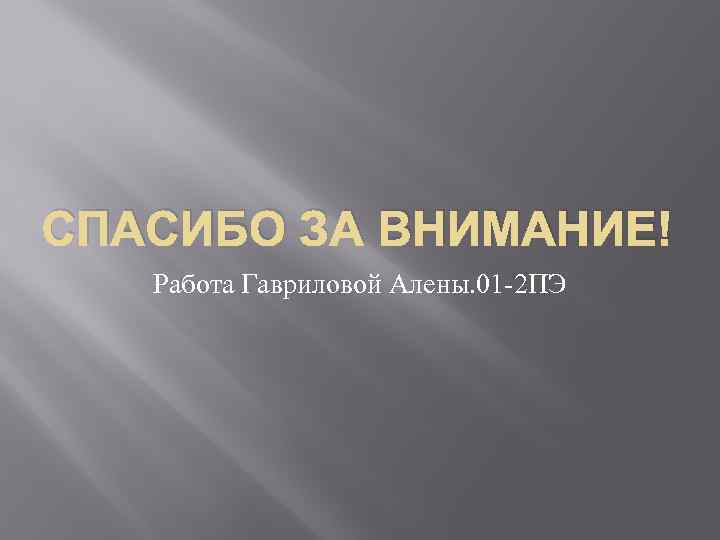 СПАСИБО ЗА ВНИМАНИЕ! Работа Гавриловой Алены. 01 -2 ПЭ 