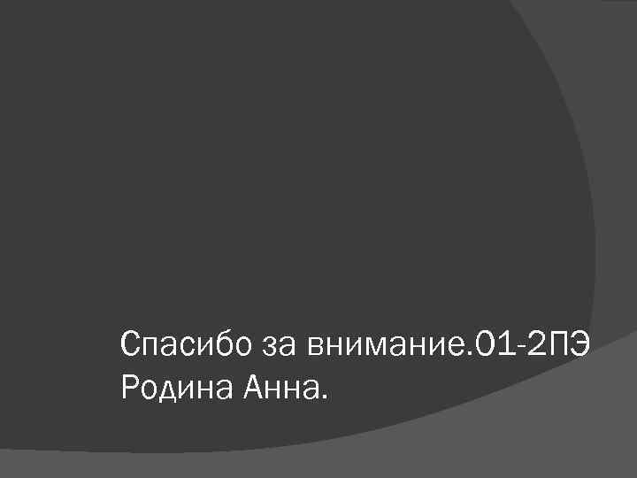 Спасибо за внимание. 01 -2 ПЭ Родина Анна. 