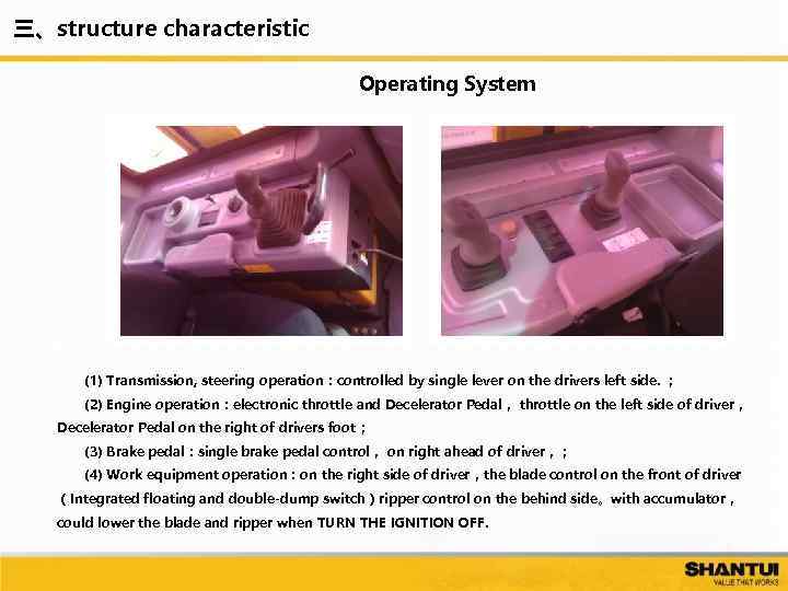 三、structure characteristic Operating System (1) Transmission, steering operation：controlled by single lever on the drivers