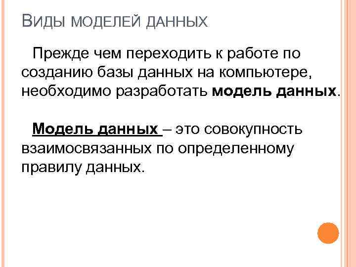 ВИДЫ МОДЕЛЕЙ ДАННЫХ Прежде чем переходить к работе по созданию базы данных на компьютере,