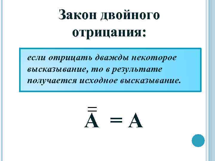 Закон двойного отрицания: если отрицать дважды некоторое высказывание, то в результате получается исходное высказывание.