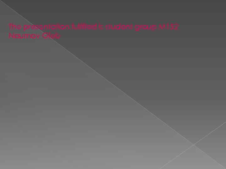 The presentation fulfilled is student group M 152 Naumov Gleb 