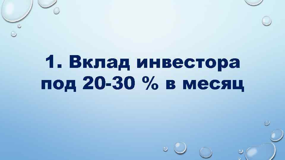 1. Вклад инвестора под 20 -30 % в месяц 