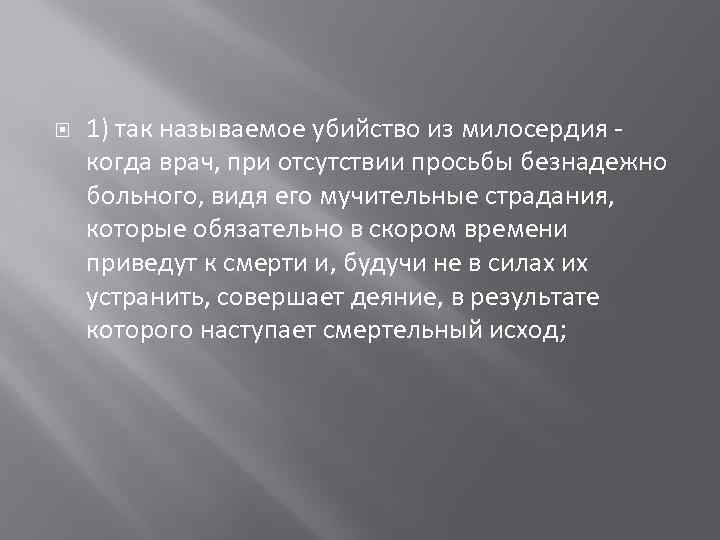  1) так называемое убийство из милосердия когда врач, при отсутствии просьбы безнадежно больного,