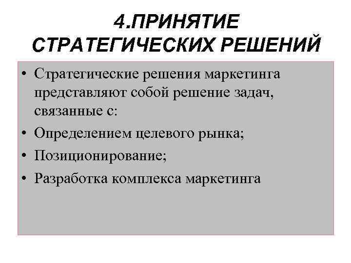 4. ПРИНЯТИЕ СТРАТЕГИЧЕСКИХ РЕШЕНИЙ • Стратегические решения маркетинга представляют собой решение задач, связанные с: