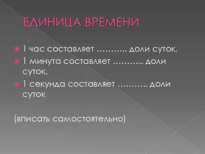 ЕДИНИЦА ВРЕМЕНИ 1 час составляет ………. . доли суток, 1 минута составляет ………. .