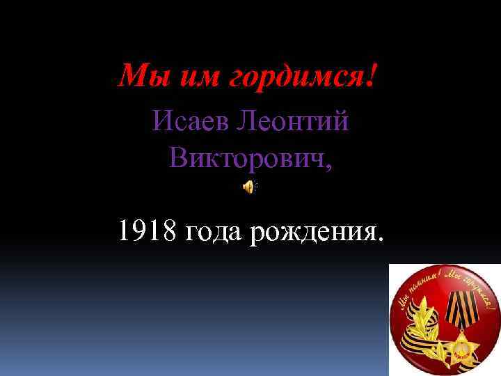 Мы им гордимся! Исаев Леонтий Викторович, 1918 года рождения. 