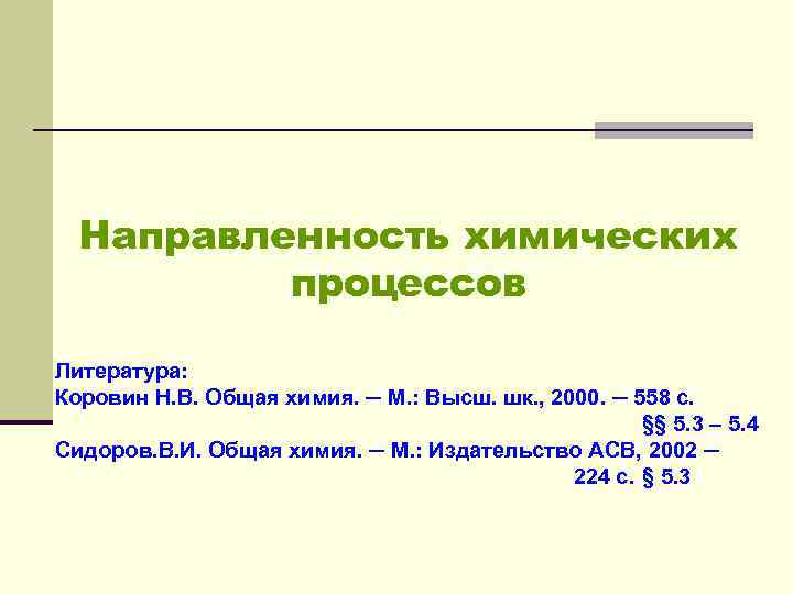 Направленность химических процессов Литература: Коровин Н. В. Общая химия. ─ М. : Высш. шк.