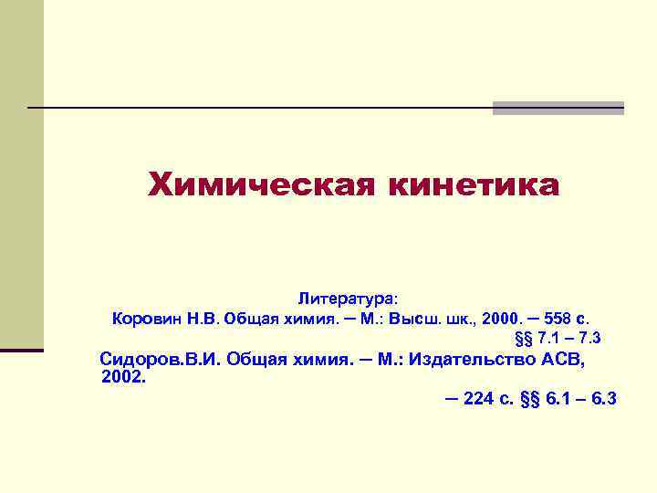 Химическая кинетика Литература: Коровин Н. В. Общая химия. ─ М. : Высш. шк. ,