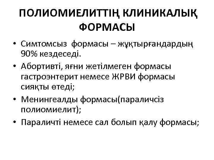 ПОЛИОМИЕЛИТТІҢ КЛИНИКАЛЫҚ ФОРМАСЫ • Симтомсыз формасы – жұқтырғандардың 90% кездеседі. • Абортивті, яғни жетілмеген