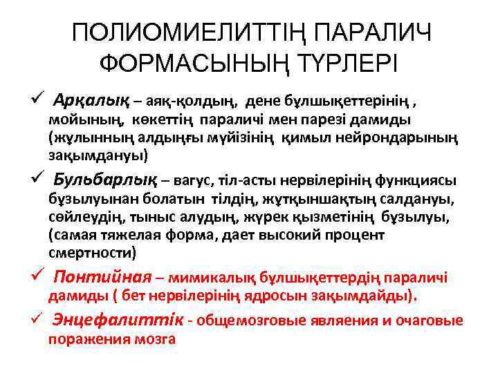 ПОЛИОМИЕЛИТТІҢ ПАРАЛИЧ ФОРМАСЫНЫҢ ТҮРЛЕРІ ü Арқалық – аяқ-қолдың, дене бұлшықеттерінің , мойының, көкеттің параличі