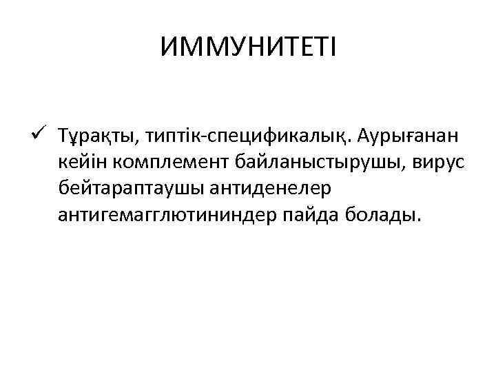 ИММУНИТЕТІ ü Тұрақты, типтік-спецификалық. Аурығанан кейін комплемент байланыстырушы, вирус бейтараптаушы антиденелер антигемагглютининдер пайда болады.