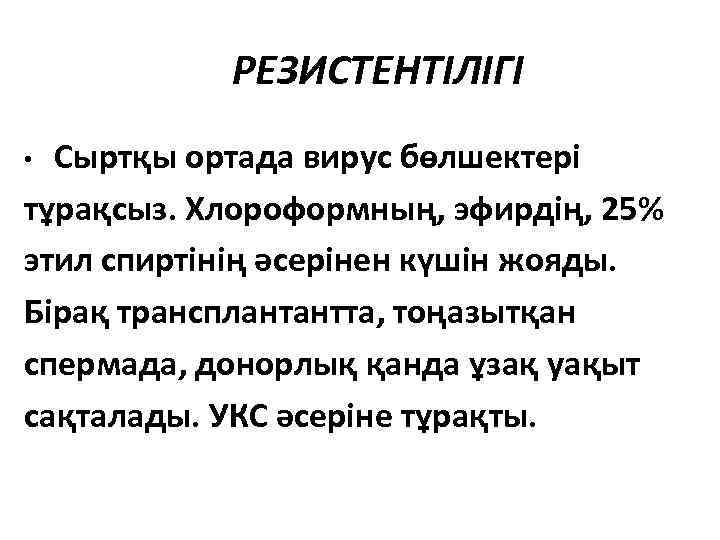 РЕЗИСТЕНТІЛІГІ Сыртқы ортада вирус бөлшектері тұрақсыз. Хлороформның, эфирдің, 25% этил спиртінің әсерінен күшін жояды.