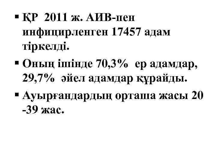 § ҚР 2011 ж. АИВ-пен инфицирленген 17457 адам тіркелді. § Оның ішінде 70, 3%