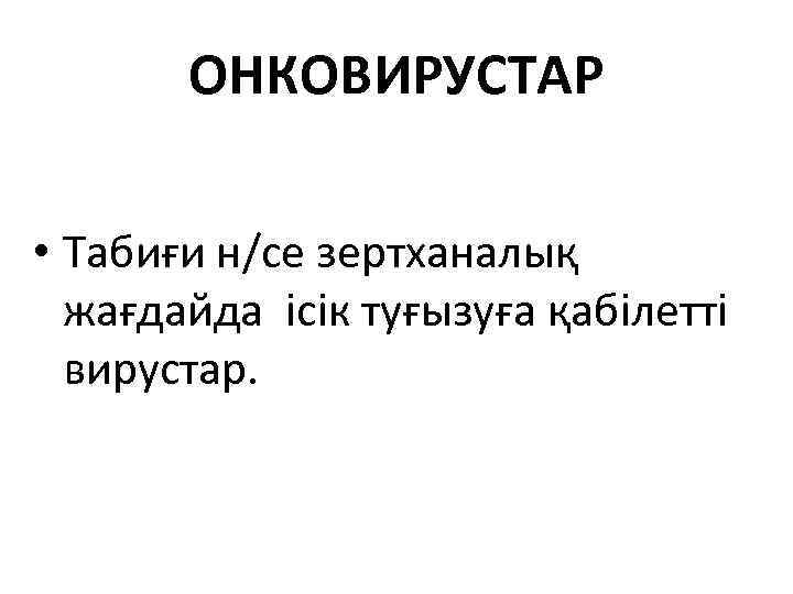 ОНКОВИРУСТАР • Табиғи н/се зертханалық жағдайда ісік туғызуға қабілетті вирустар. 