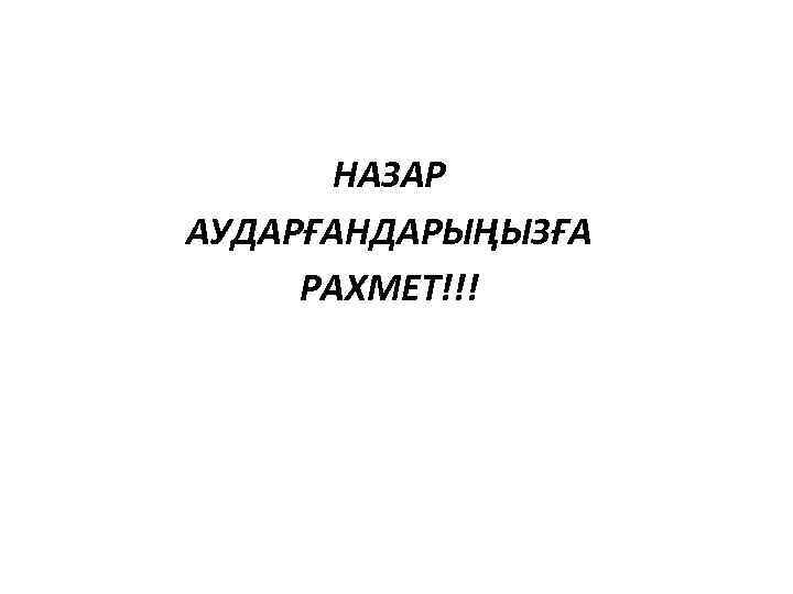 НАЗАР АУДАРҒАНДАРЫҢЫЗҒА РАХМЕТ!!! 