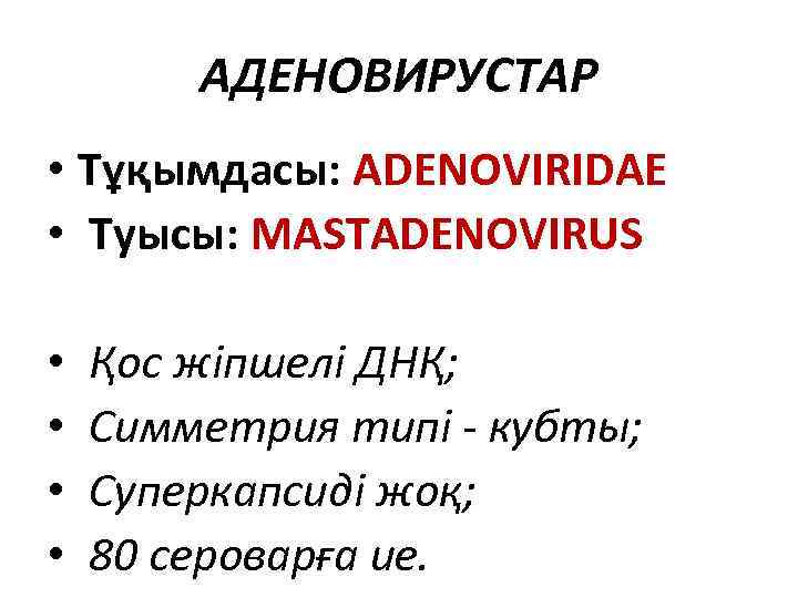 АДЕНОВИРУСТАР • Тұқымдасы: ADENOVIRIDAE • Туысы: MASTАDENOVIRUS • • Қос жіпшелі ДНҚ; Симметрия типі