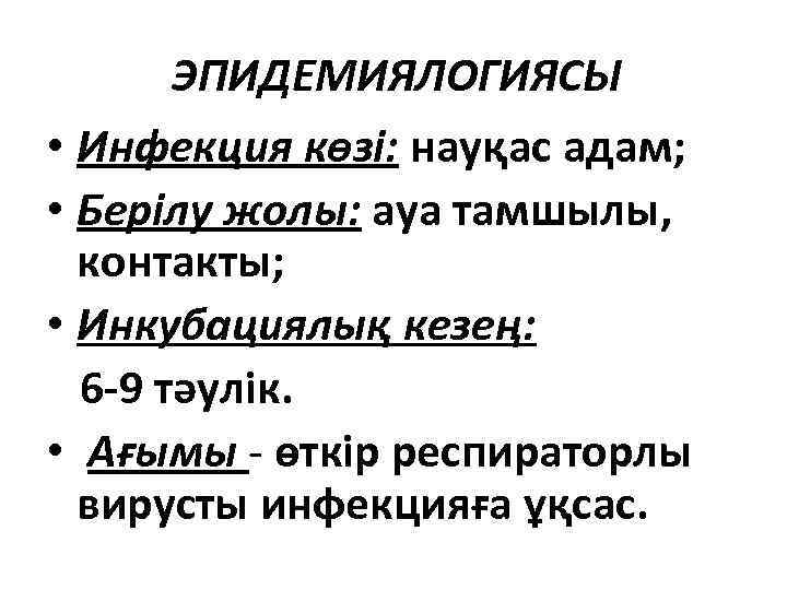 ЭПИДЕМИЯЛОГИЯСЫ • Инфекция көзі: науқас адам; • Берілу жолы: ауа тамшылы, контакты; • Инкубациялық