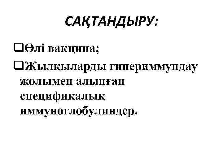 САҚТАНДЫРУ: qӨлі вакцина; q. Жылқыларды гипериммундау жолымен алынған спецификалық иммуноглобулиндер. 