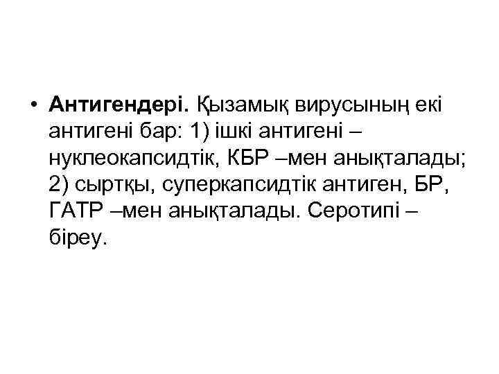  • Антигендері. Қызамық вирусының екі антигені бар: 1) ішкі антигені – нуклеокапсидтік, КБР