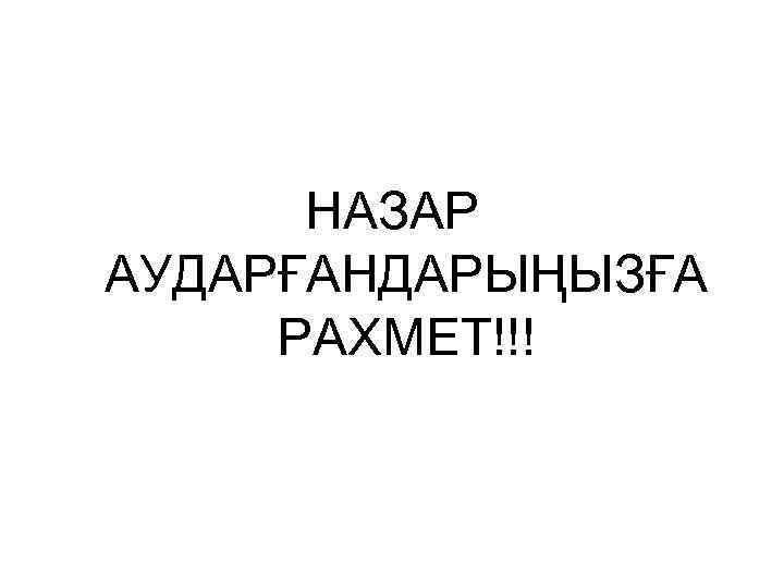 НАЗАР АУДАРҒАНДАРЫҢЫЗҒА РАХМЕТ!!! 