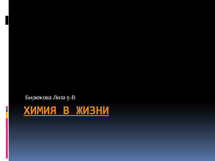 Бирюкова Лиза 9 -В ХИМИЯ В ЖИЗНИ 